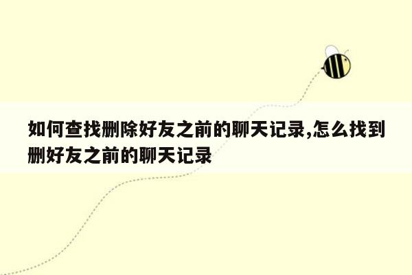 如何查找删除好友之前的聊天记录,怎么找到删好友之前的聊天记录