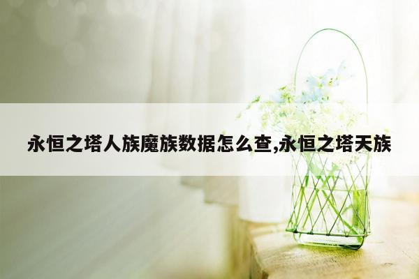 永恒之塔人族魔族数据怎么查,永恒之塔天族