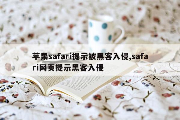 苹果safari提示被黑客入侵,safari网页提示黑客入侵