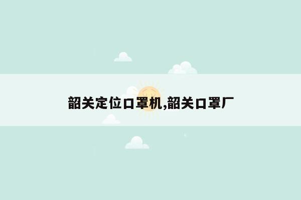 韶关定位口罩机,韶关口罩厂