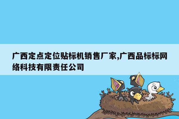 广西定点定位贴标机销售厂家,广西品标标网络科技有限责任公司