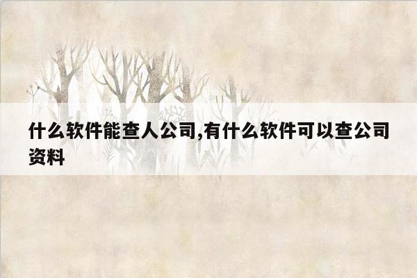 什么软件能查人公司,有什么软件可以查公司资料