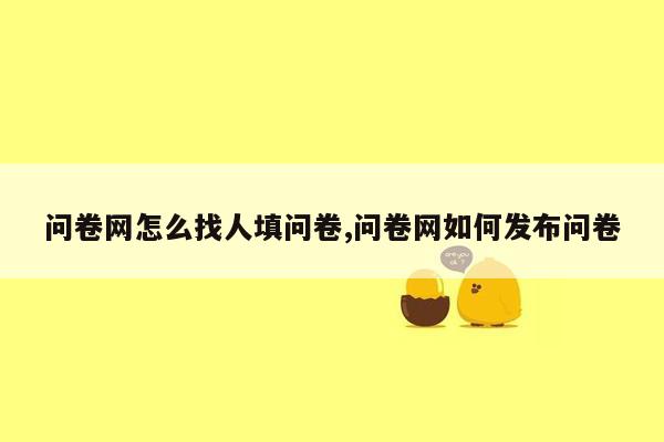 问卷网怎么找人填问卷,问卷网如何发布问卷