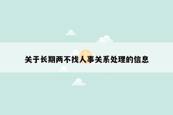 关于长期两不找人事关系处理的信息