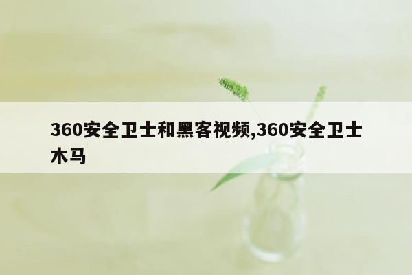 360安全卫士和黑客视频,360安全卫士木马