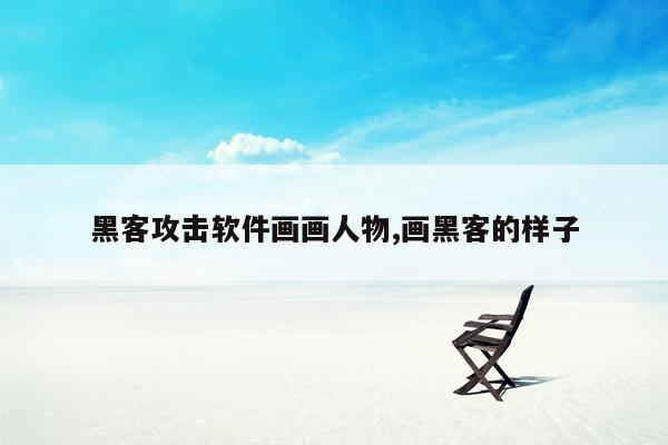 黑客攻击软件画画人物,画黑客的样子