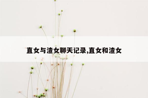 直女与渣女聊天记录,直女和渣女