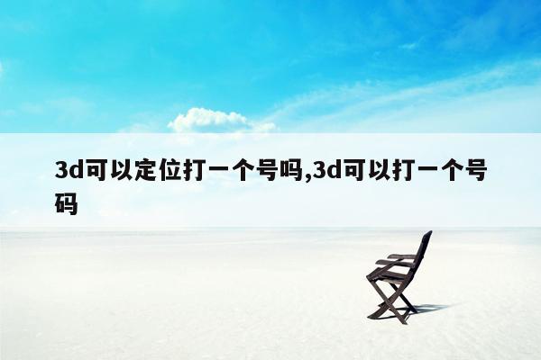 3d可以定位打一个号吗,3d可以打一个号码