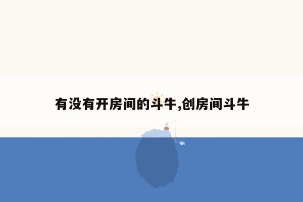 有没有开房间的斗牛,创房间斗牛