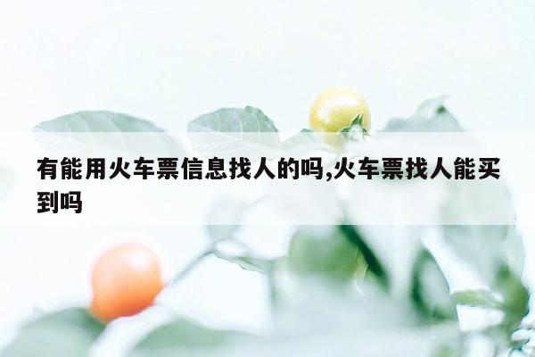 有能用火车票信息找人的吗,火车票找人能买到吗