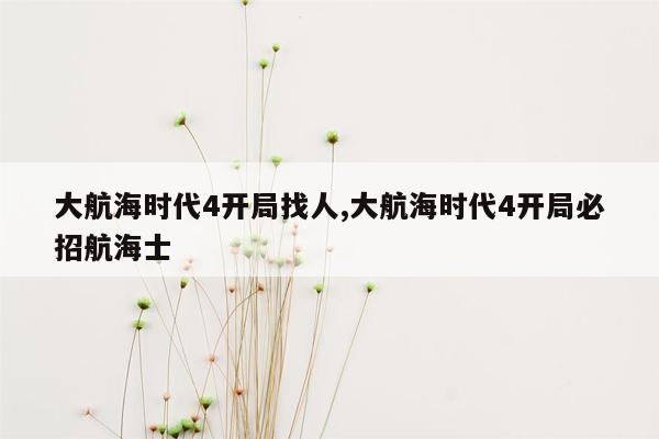 大航海时代4开局找人,大航海时代4开局必招航海士