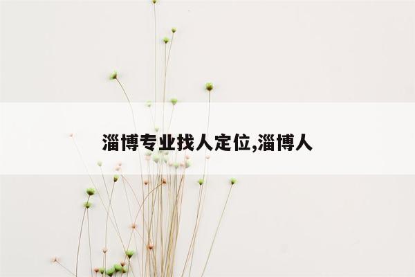 淄博专业找人定位,淄博人