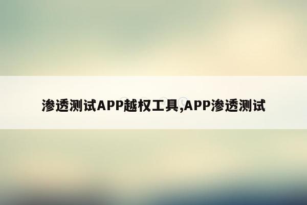 渗透测试APP越权工具,APP渗透测试