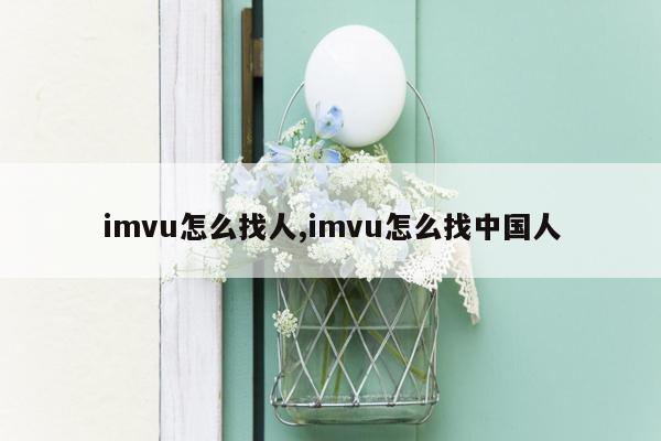 imvu怎么找人,imvu怎么找中国人