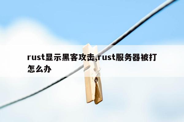 rust显示黑客攻击,rust服务器被打怎么办