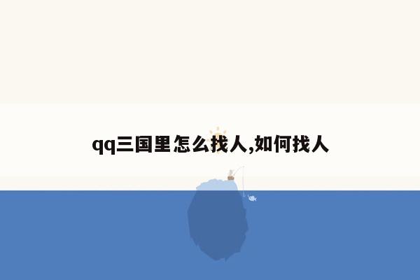 qq三国里怎么找人,如何找人