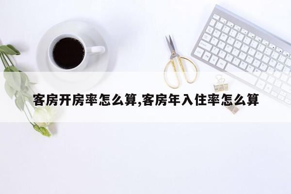 客房开房率怎么算,客房年入住率怎么算