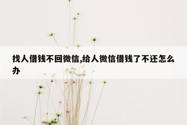 找人借钱不回微信,给人微信借钱了不还怎么办