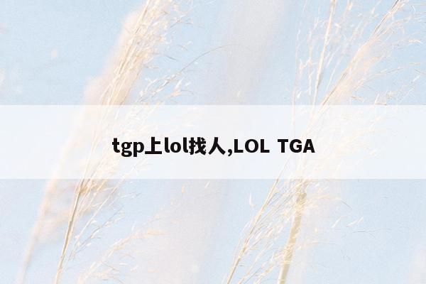 tgp上lol找人,LOL TGA