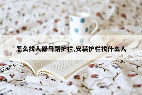 怎么找人修马路护栏,安装护栏找什么人