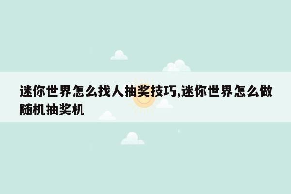 迷你世界怎么找人抽奖技巧,迷你世界怎么做随机抽奖机