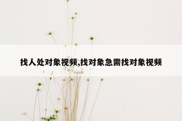 找人处对象视频,找对象急需找对象视频