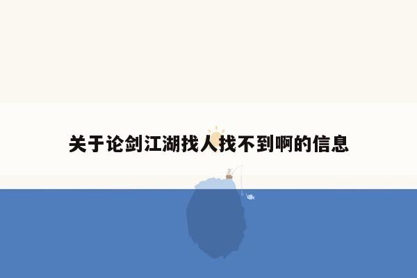 关于论剑江湖找人找不到啊的信息