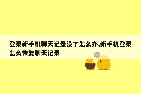 登录新手机聊天记录没了怎么办,新手机登录怎么恢复聊天记录