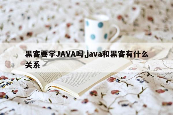 黑客要学JAVA吗,java和黑客有什么关系