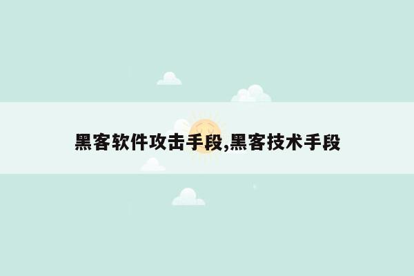 黑客软件攻击手段,黑客技术手段