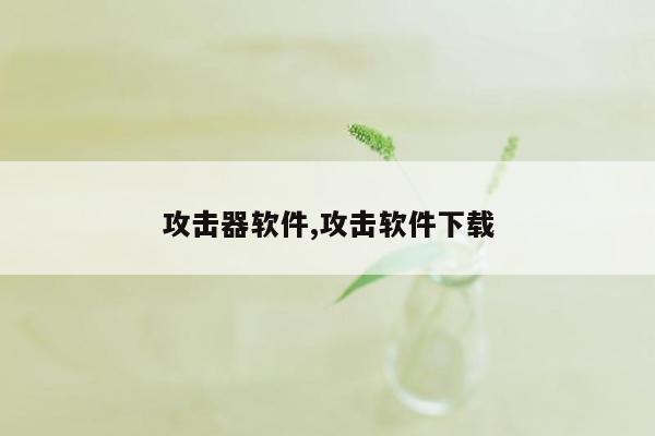 攻击器软件,攻击软件下载