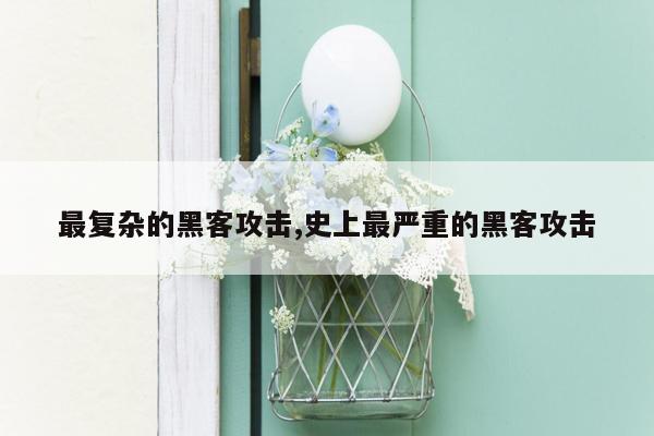 最复杂的黑客攻击,史上最严重的黑客攻击