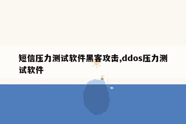 短信压力测试软件黑客攻击,ddos压力测试软件