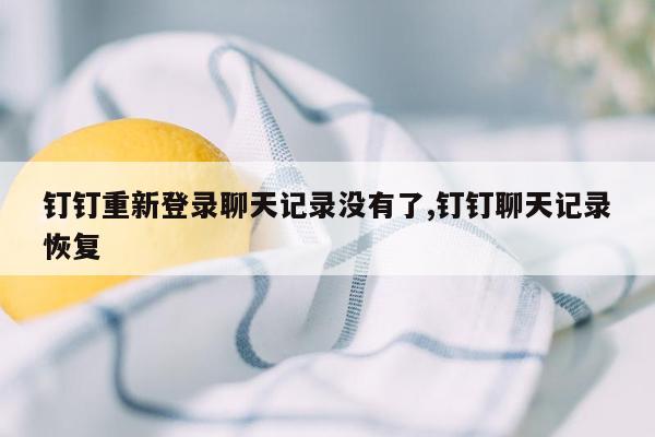 钉钉重新登录聊天记录没有了,钉钉聊天记录恢复