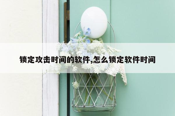 锁定攻击时间的软件,怎么锁定软件时间