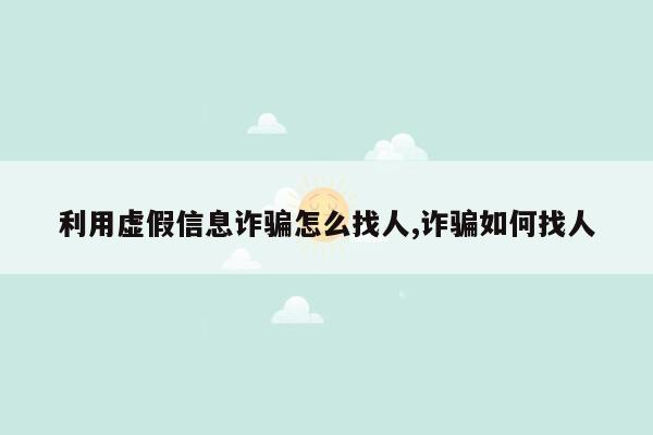 利用虚假信息诈骗怎么找人,诈骗如何找人