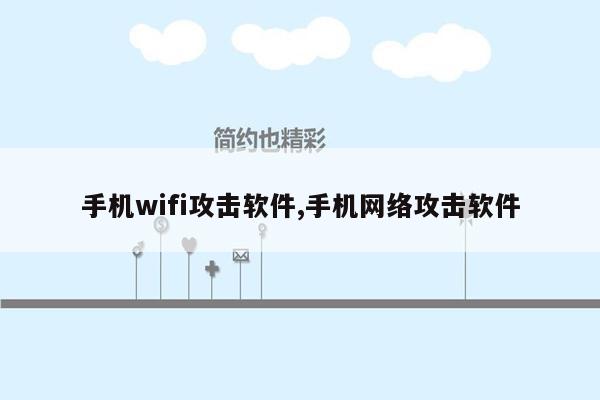 手机wifi攻击软件,手机网络攻击软件