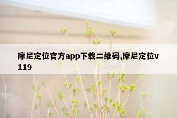 摩尼定位官方app下载二维码,摩尼定位v119