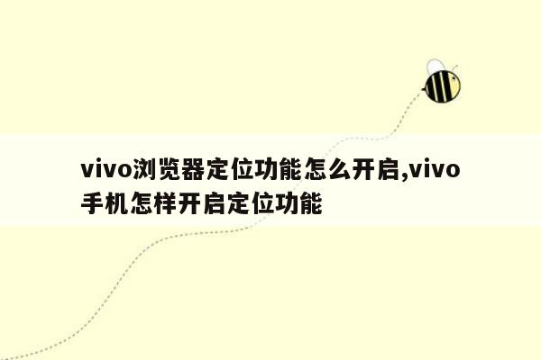 vivo浏览器定位功能怎么开启,vivo手机怎样开启定位功能