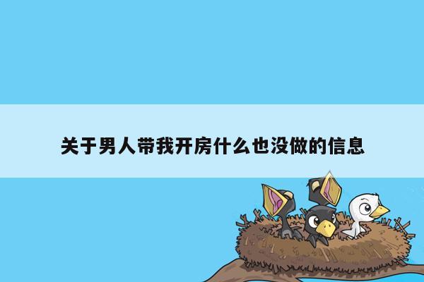 关于男人带我开房什么也没做的信息