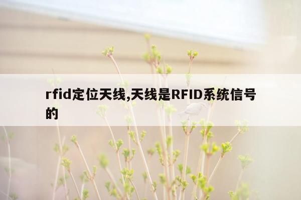 rfid定位天线,天线是RFID系统信号的