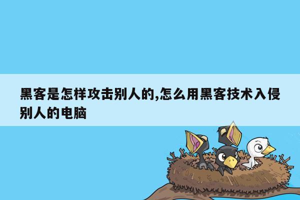 黑客是怎样攻击别人的,怎么用黑客技术入侵别人的电脑