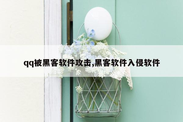 qq被黑客软件攻击,黑客软件入侵软件