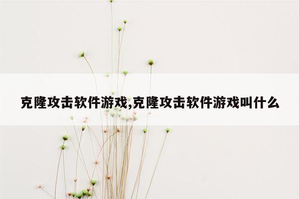 克隆攻击软件游戏,克隆攻击软件游戏叫什么