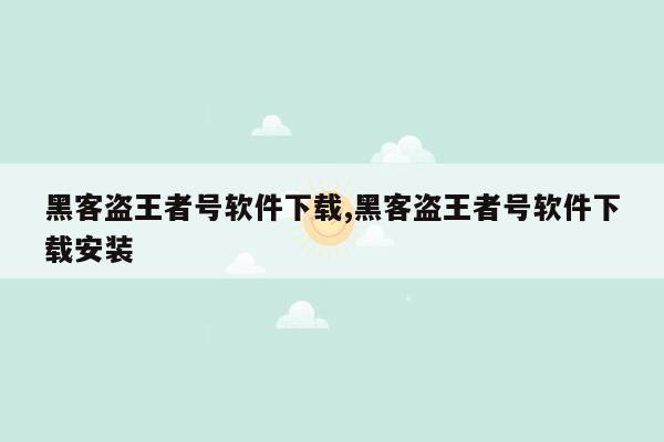 黑客盗王者号软件下载,黑客盗王者号软件下载安装