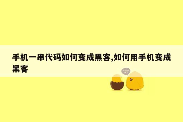 手机一串代码如何变成黑客,如何用手机变成黑客