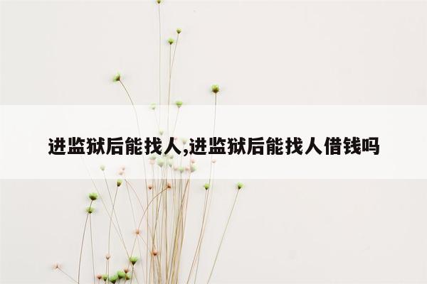 进监狱后能找人,进监狱后能找人借钱吗