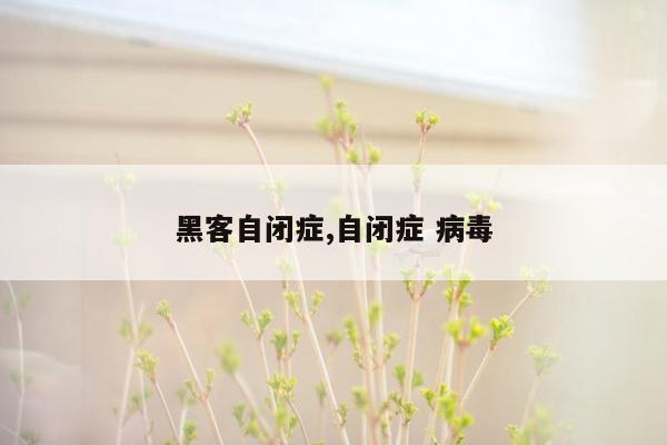 黑客自闭症,自闭症 病毒