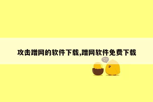 攻击蹭网的软件下载,蹭网软件免费下载