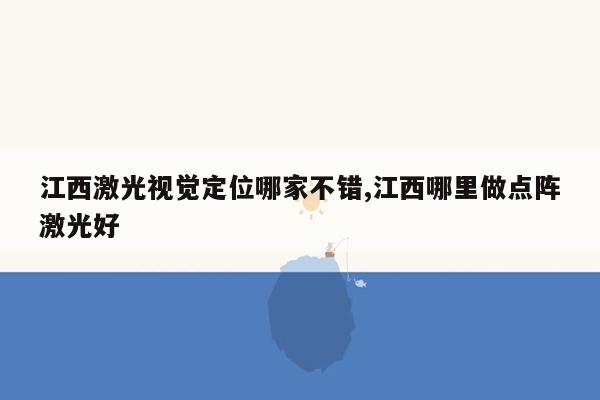 江西激光视觉定位哪家不错,江西哪里做点阵激光好